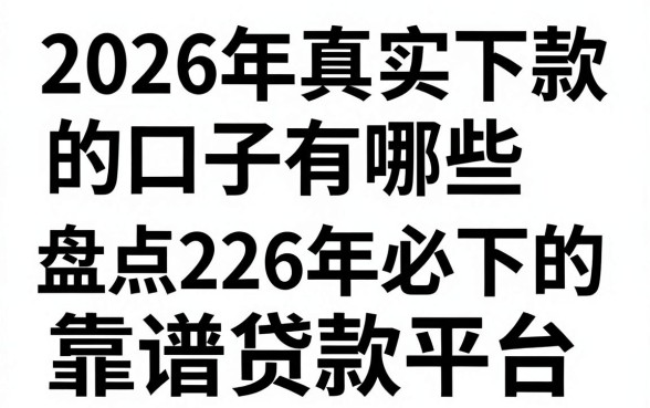 2026年真实下款的口子有哪些,盘点2026年必下的靠谱贷款平台