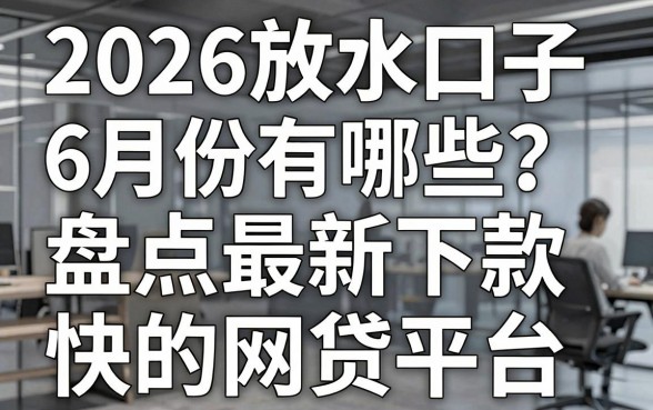 2026放水口子6月份有哪些?盘点最新下款快的网贷平台