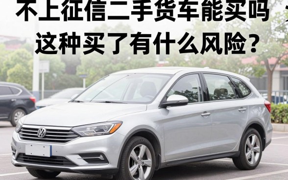 不上征信二手货车能买吗,这种车买了有什么风险?