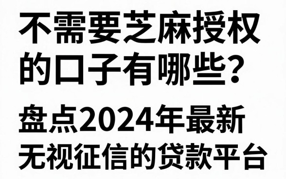 不需要芝麻授权的口子有哪些？盘点2024年最新无视征信的贷款平台