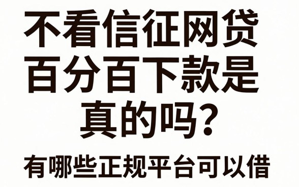 不看信征网贷百分百下款是真的吗？有哪些正规平台可以借？