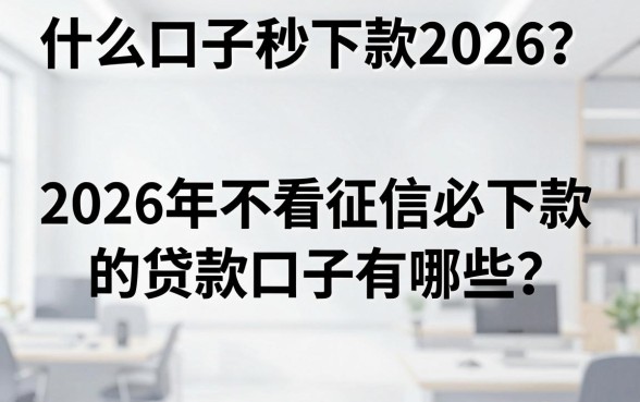 什么口子秒下款2026？2026年不看征信必下款的贷款口子有哪些