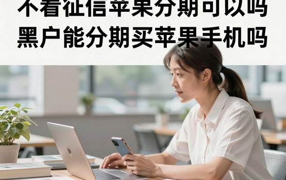 不看征信苹果分期可以吗，黑户能分期买苹果手机吗