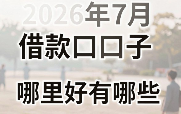 2026年7月借款口子有哪些，2026年7月借款口子哪里好下款