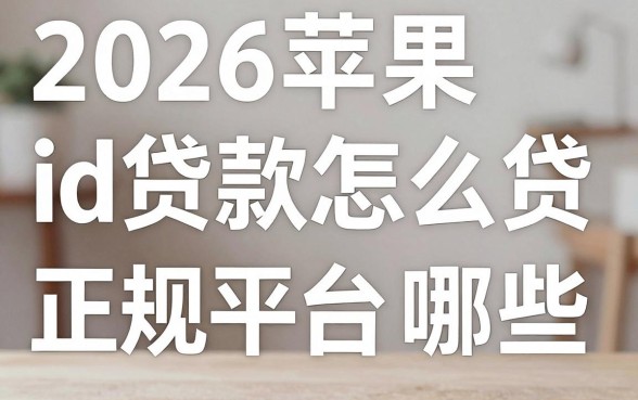 2026苹果id贷款怎么贷，苹果id贷款正规平台有哪些