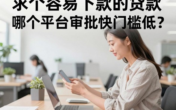 求个容易下款的贷款，哪个平台审批快门槛低？