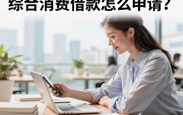 综合消费借款怎么申请?哪家银行利息低门槛低好通过