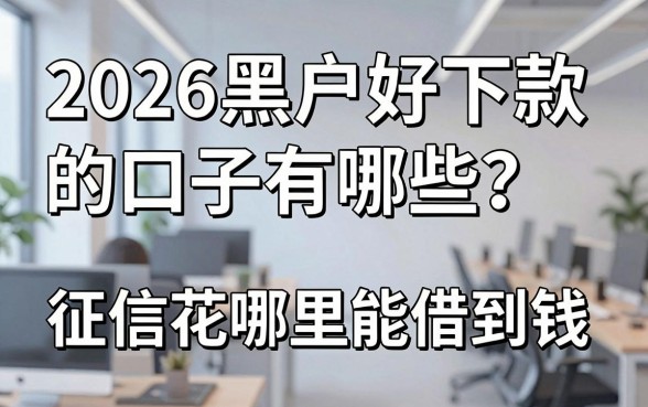 2026黑户好下款的口子有哪些？征信花哪里能借到钱