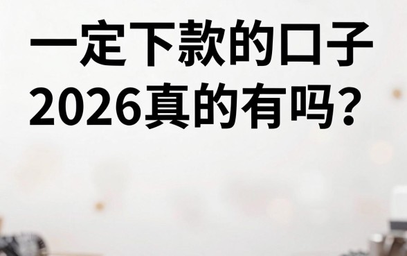 一定下款的口子2026真的有吗?盘点靠谱的下款平台推荐