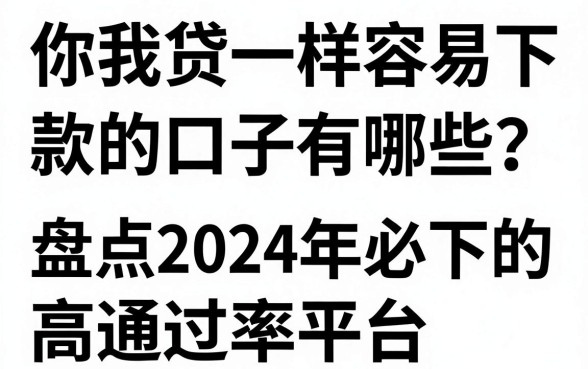 你我贷一样容易下款的口子有哪些?盘点2024年必下的高通过率平台