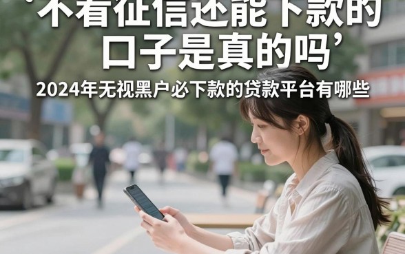 不看征信还能下款的口子是真的吗,2024年无视黑户必下款的贷款平台有哪些