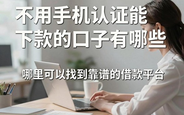 不用手机认证能下款的口子有哪些,哪里可以找到靠谱的借款平台