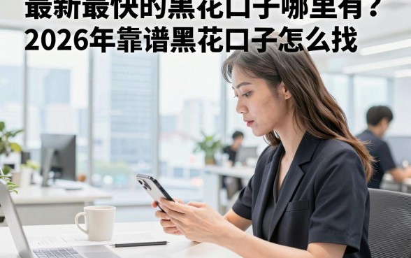 最新最快的黑花口子哪里有?2026年靠谱黑花口子怎么找?