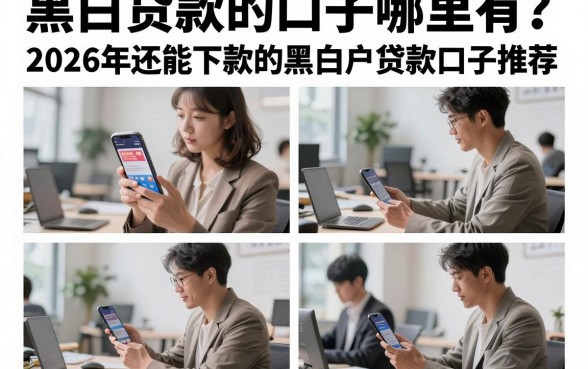 黑白贷款的口子哪里有?2026年还能下款的黑白户贷款口子推荐
