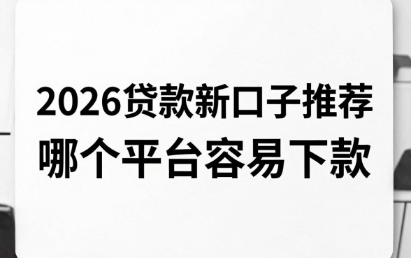2026贷款新口子推荐，哪个平台容易下款？