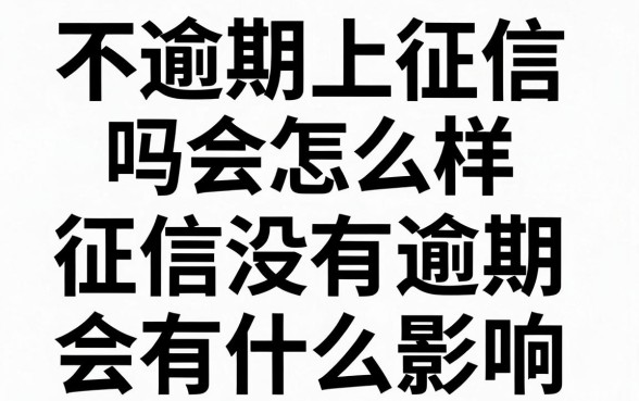 不逾期上征信吗会怎么样,征信没有逾期会有什么影响