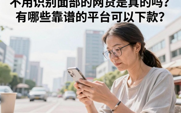 不用识别面部的网贷是真的吗？有哪些靠谱的平台可以下款？