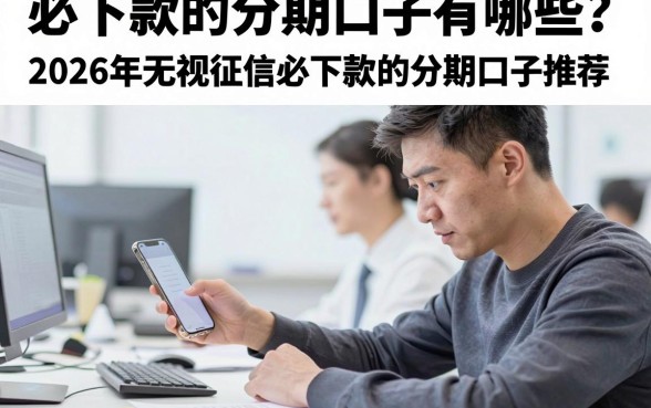 必下款的分期口子有哪些？2026年无视征信必下款的分期口子推荐