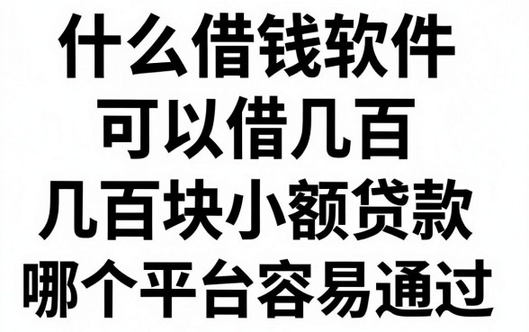 什么借钱软件可以借几百，几百块小额贷款哪个平台容易通过