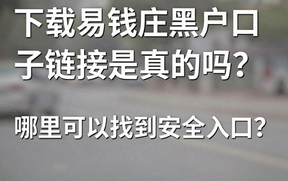 下载易钱庄黑户口子链接是真的吗?哪里可以找到安全入口?