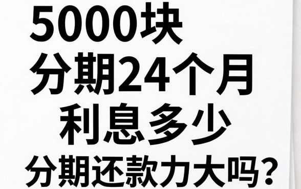 5000块分期24个月利息多少，分期还款压力大吗？
