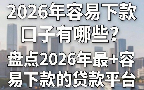 2026年容易下款口子有哪些？盘点2026年最容易下款的贷款平台
