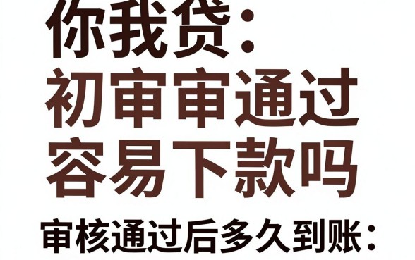 你我贷初审通过容易下款吗，审核通过后多久到账