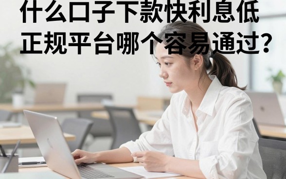 什么口子下款快利息低,正规平台哪个容易通过?