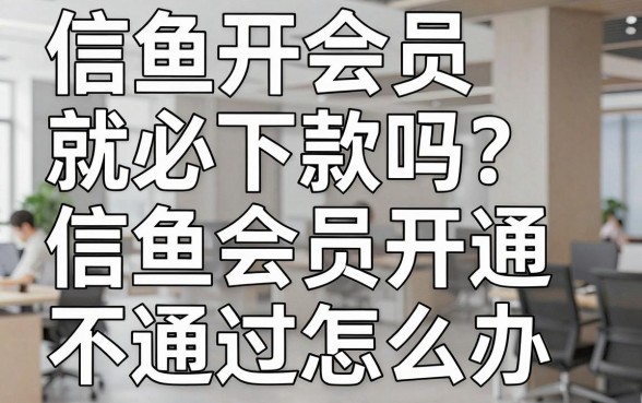 信鱼开会员就必下款吗？信鱼会员开通不通过怎么办