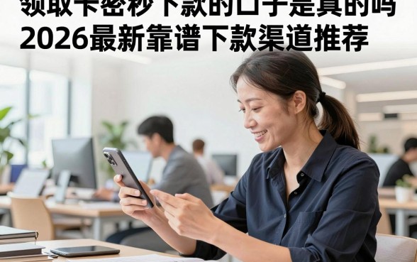 领取卡密秒下款的口子是真的吗，2026最新靠谱下款渠道推荐