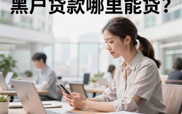 黑户贷款哪里能贷?征信黑户哪里可以贷款下款快