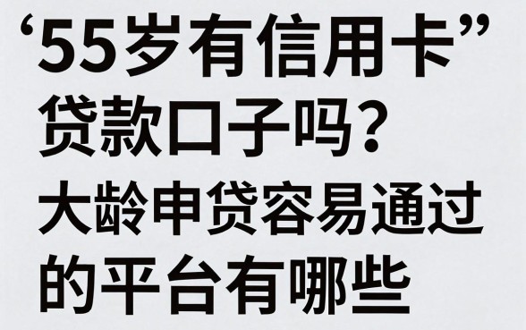 55岁有信用卡贷款口子吗?大龄申贷容易通过的平台有哪些
