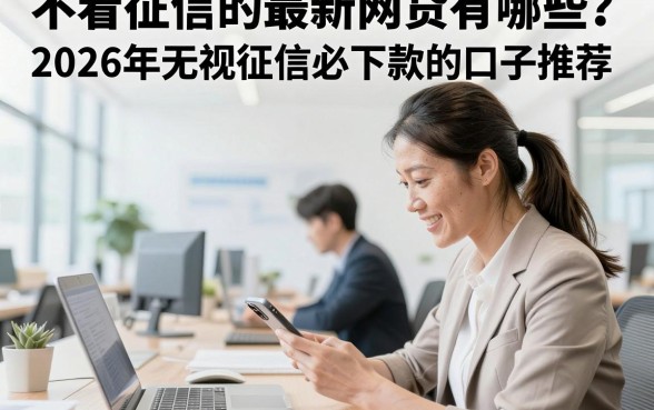不看征信的最新网贷有哪些？2026年无视征信必下款的口子推荐