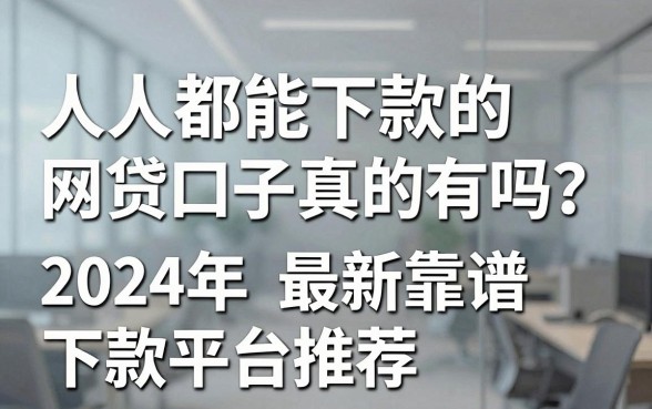 人人都能下款的网贷口子真的有吗？2024年最新靠谱下款平台推荐