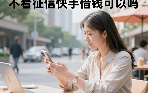 不看征信快手借钱可以吗，快手借钱不看征信能下款吗