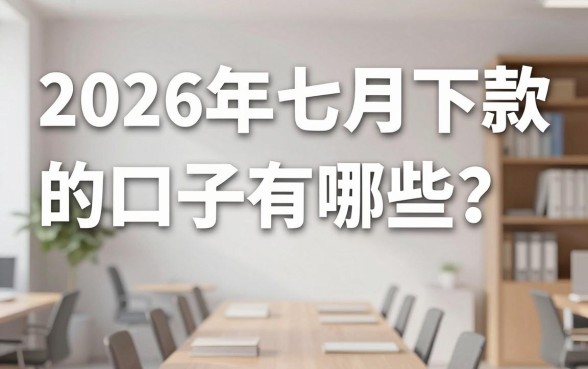 2026年七月下款的口子有哪些？2026年7月最新容易下款的贷款平台推荐