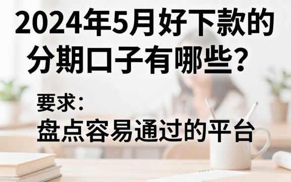 2024年5月好下款的分期口子有哪些?盘点容易通过的平台