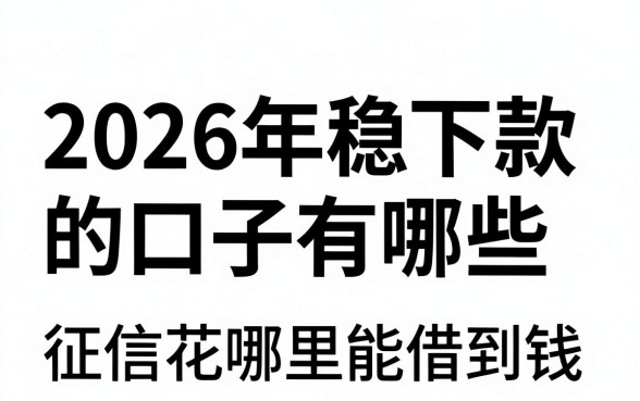 2026年稳下款的口子有哪些，征信花哪里能借到钱