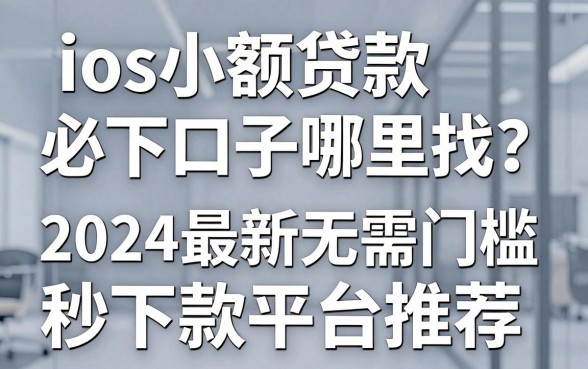 ios小额贷款必下口子哪里找？2024最新无需门槛秒下款平台推荐