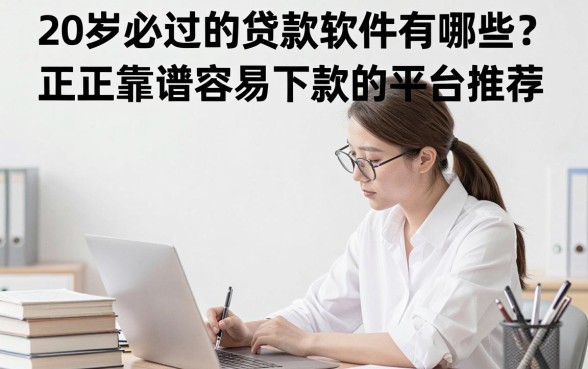 20岁必过的贷款软件有哪些？正规靠谱容易下款的平台推荐