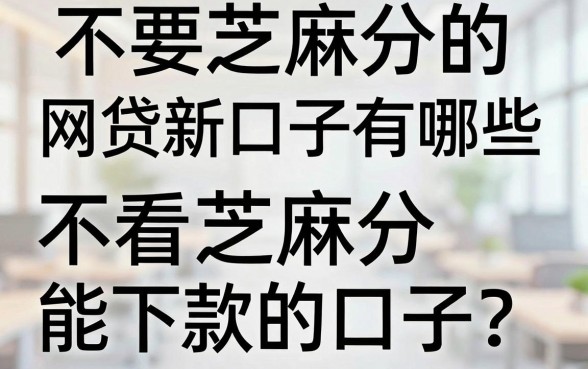 不要芝麻分的网贷新口子有哪些，哪里有不看芝麻分能下款的口子？