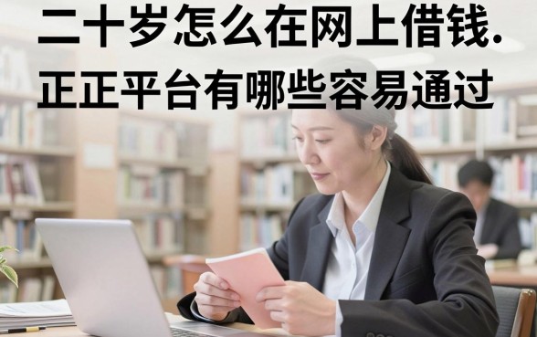 二十岁怎么在网上借钱,正规平台有哪些容易通过?