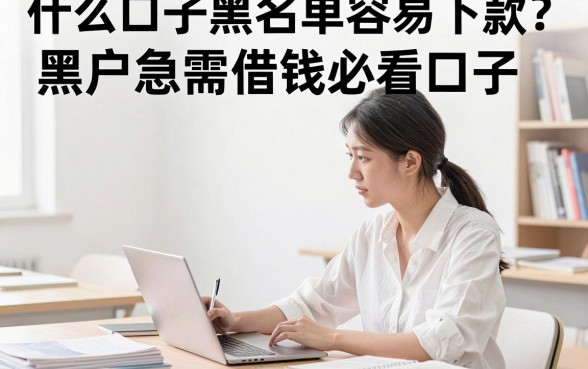 什么口子黑名单容易下款?黑户急需借钱必看口子