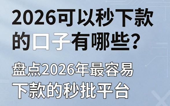 2026可以秒下款的口子有哪些?盘点2026年最容易下款的秒批平台