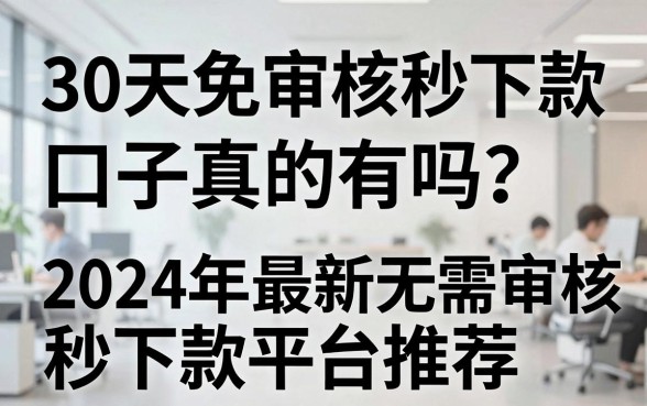 30天免审核秒下款口子真的有吗？2024年最新无需审核秒下款平台推荐