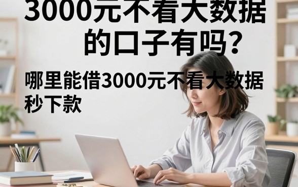 3000元不看大数据的口子有吗?哪里能借3000元不看大数据秒下款?