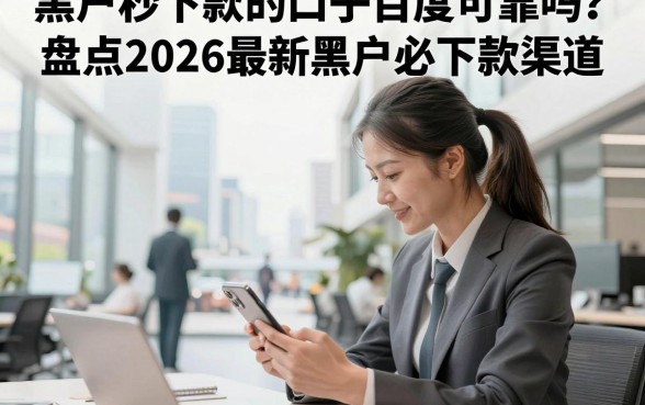 黑户秒下款的口子百度可靠吗?盘点2026最新黑户必下款渠道