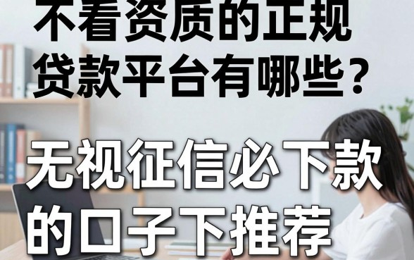 不看资质的正规贷款平台有哪些?无视征信必下款的口子推荐