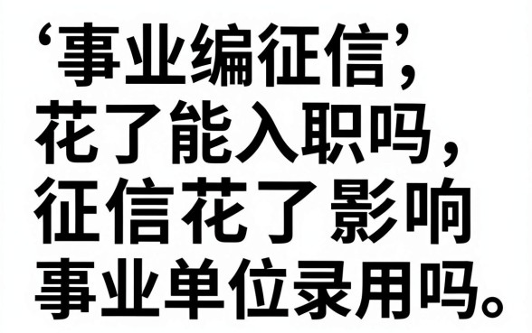 事业编征信花了能入职吗，征信花了影响事业单位录用吗
