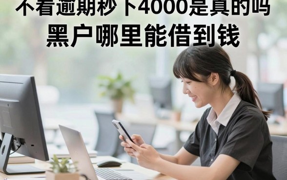 不看逾期秒下4000是真的吗,黑户哪里能借到钱